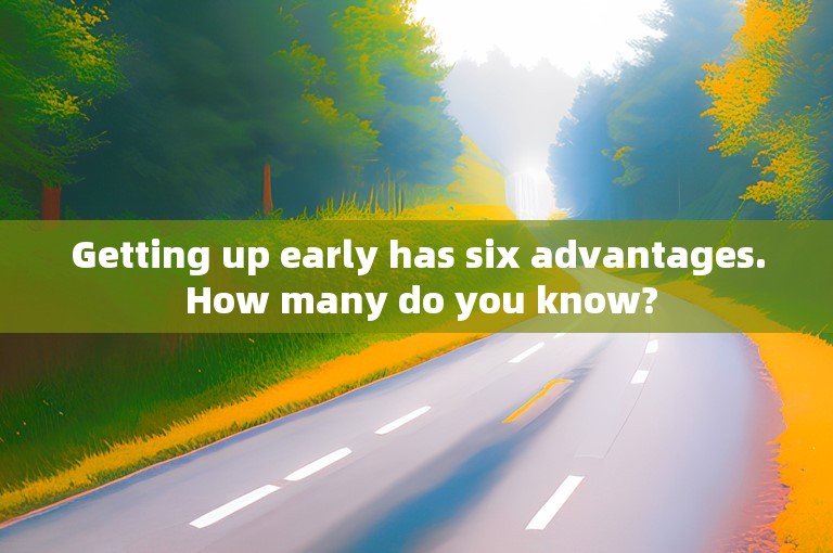 Getting up early has six advantages. How many do you know?