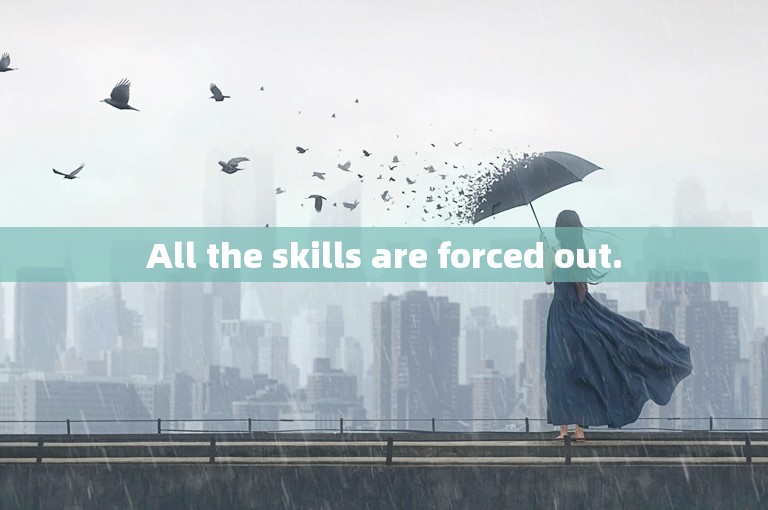 All the skills are forced out.