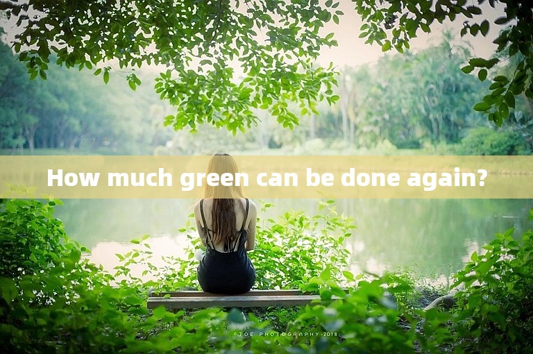How much green can be done again?