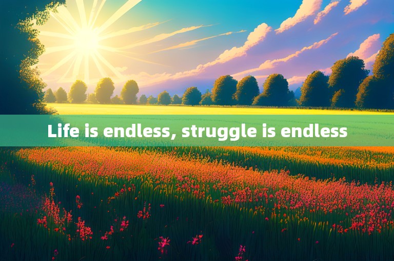 Life is endless, struggle is endless