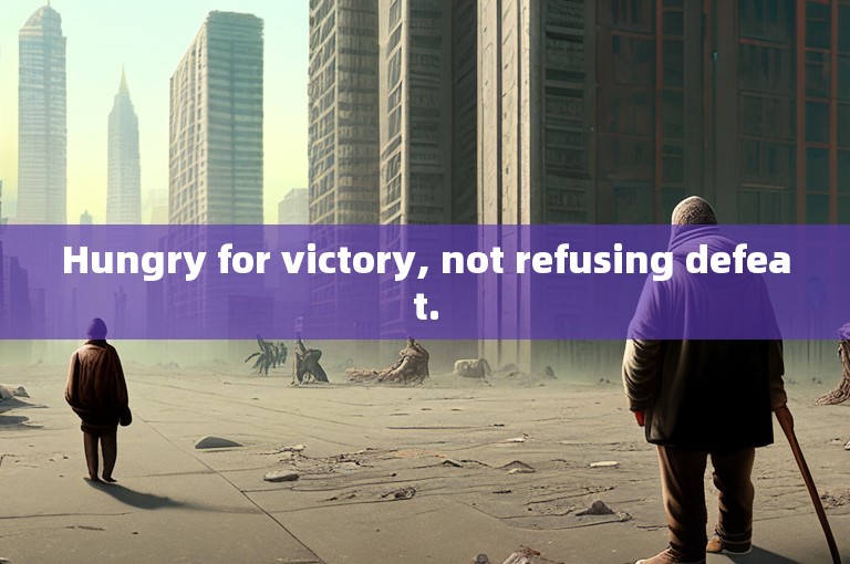 Hungry for victory, not refusing defeat.