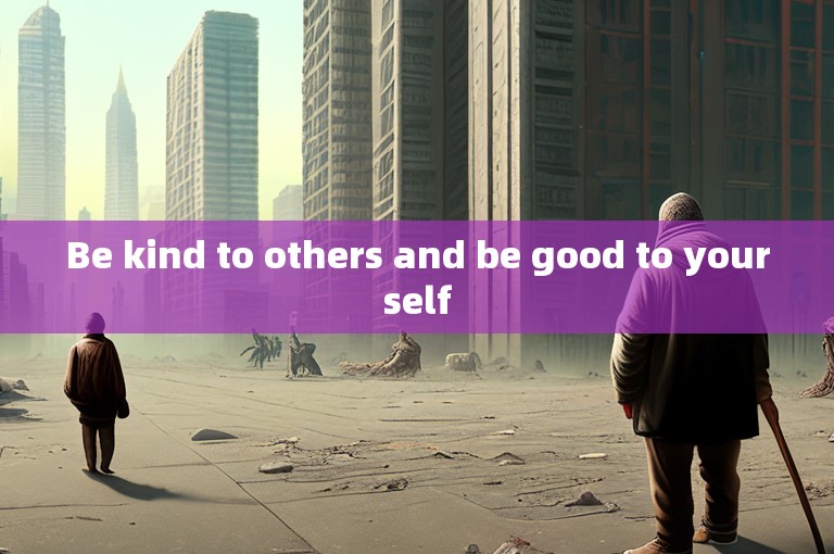 Be kind to others and be good to yourself