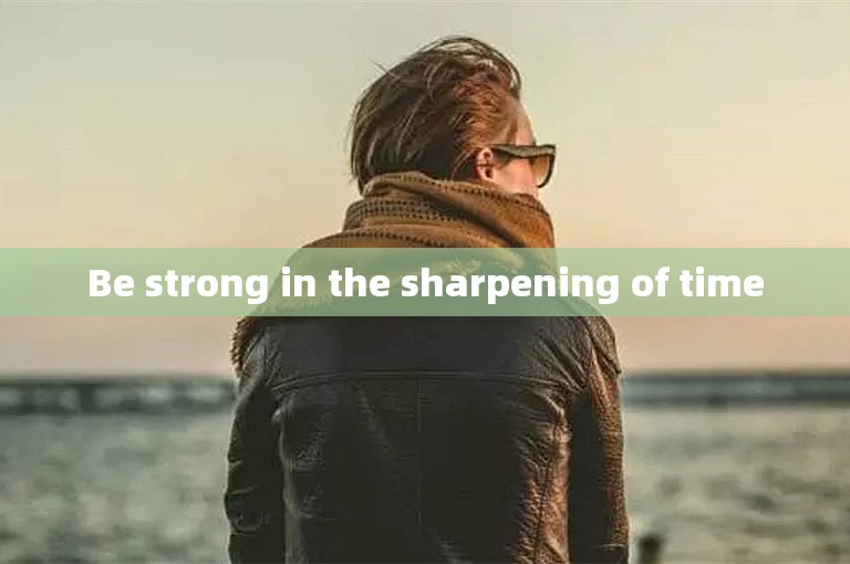 Be strong in the sharpening of time