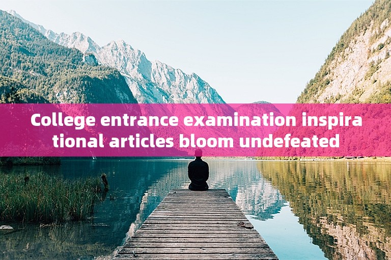College entrance examination inspirational articles bloom undefeated