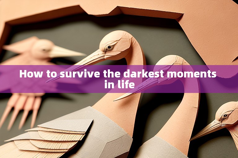 How to survive the darkest moments in life