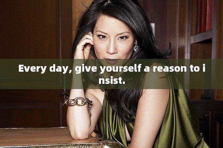 Every day, give yourself a reason to insist.