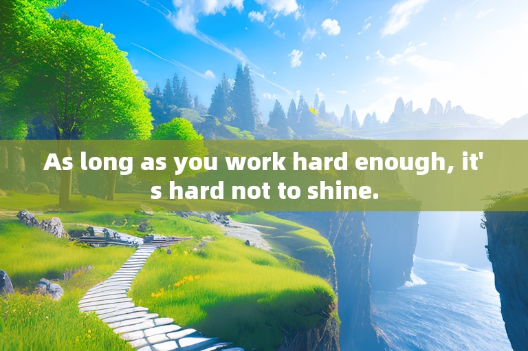 As long as you work hard enough, it's hard not to shine.