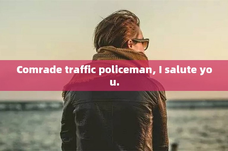 Comrade traffic policeman, I salute you.