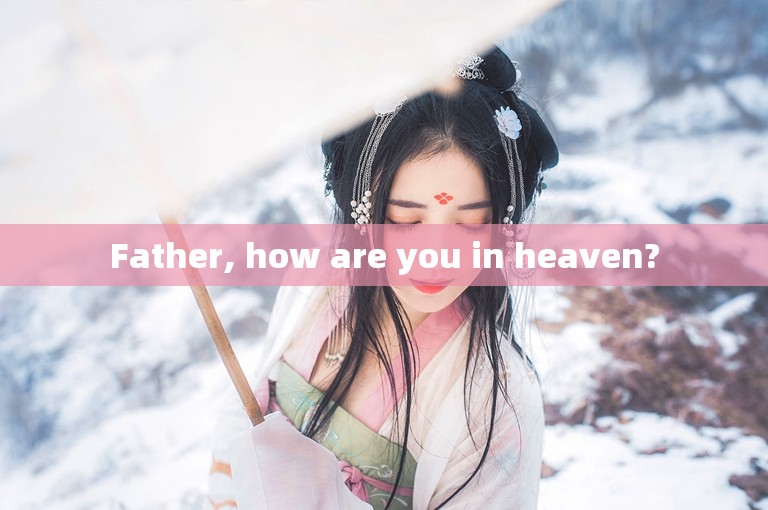 Father, how are you in heaven?