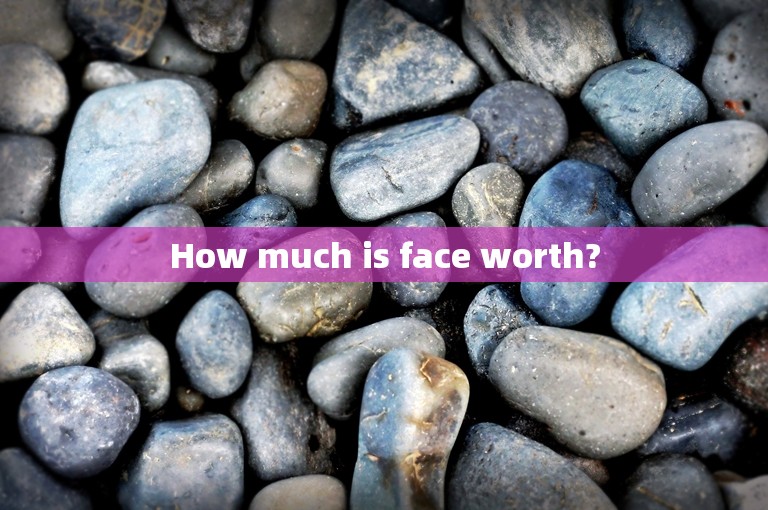 How much is face worth?
