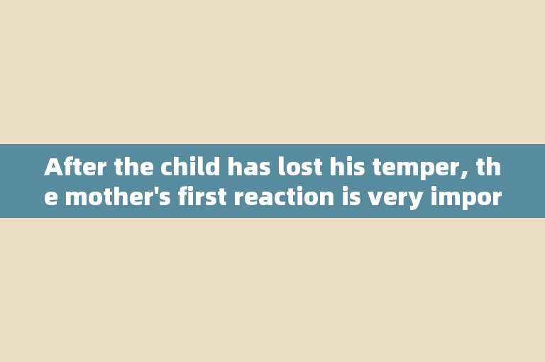 After the child has lost his temper, the mother's first reaction is very important.