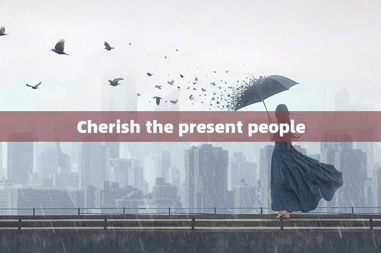 Cherish the present people