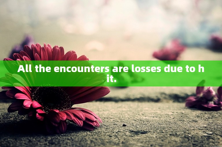 All the encounters are losses due to hit.
