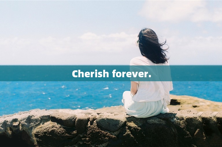 Cherish forever.