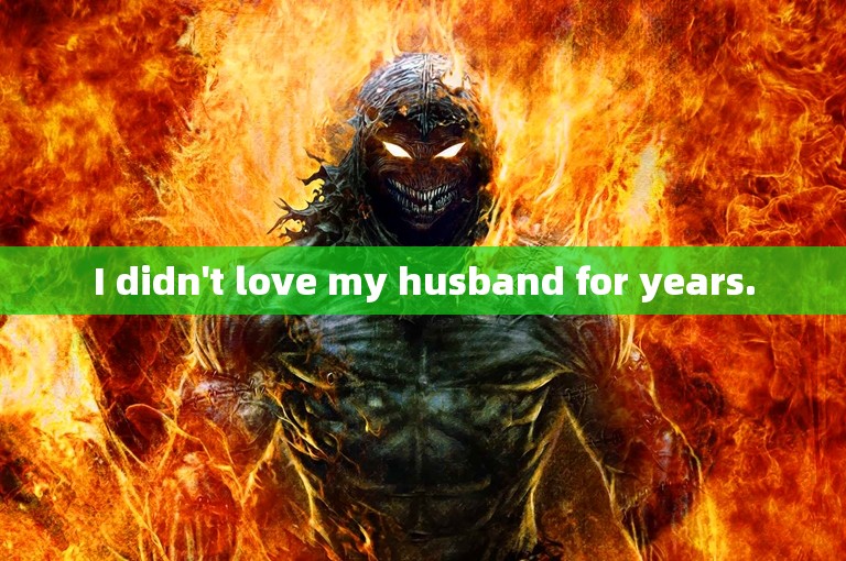 I didn't love my husband for years.