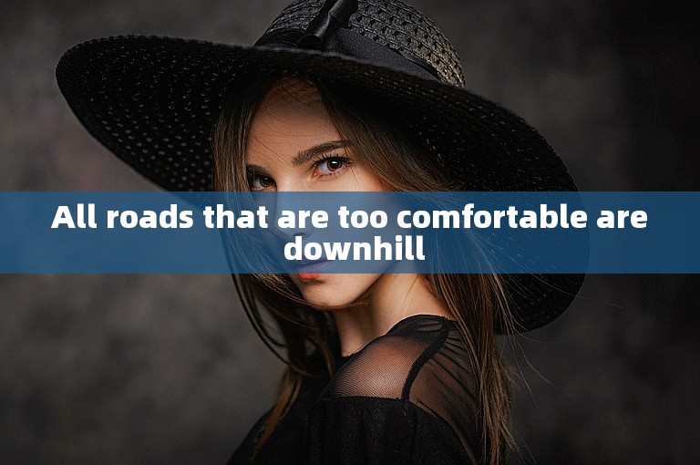 All roads that are too comfortable are downhill