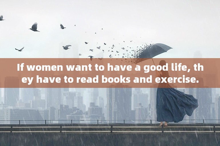 If women want to have a good life, they have to read books and exercise.
