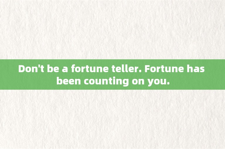 Don't be a fortune teller. Fortune has been counting on you.