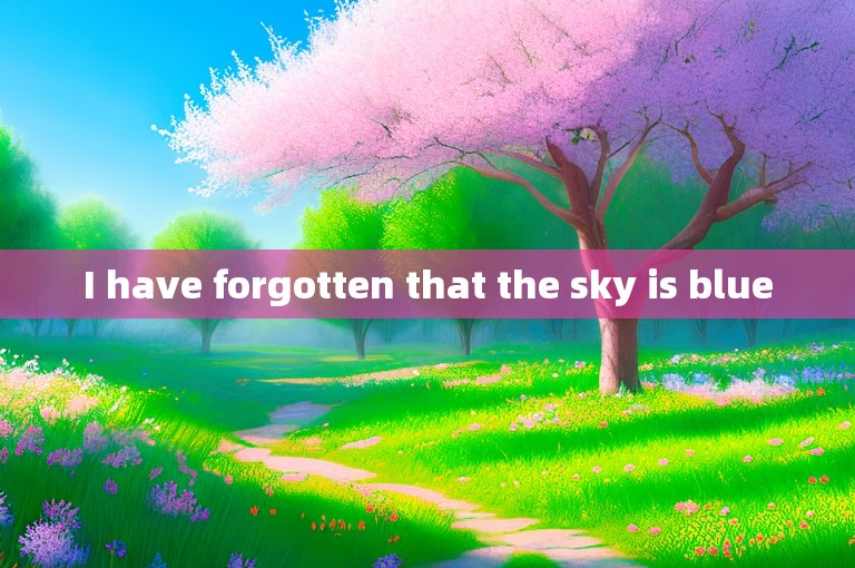 I have forgotten that the sky is blue