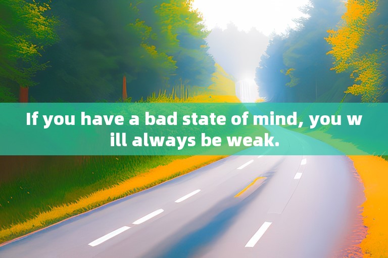 If you have a bad state of mind, you will always be weak.