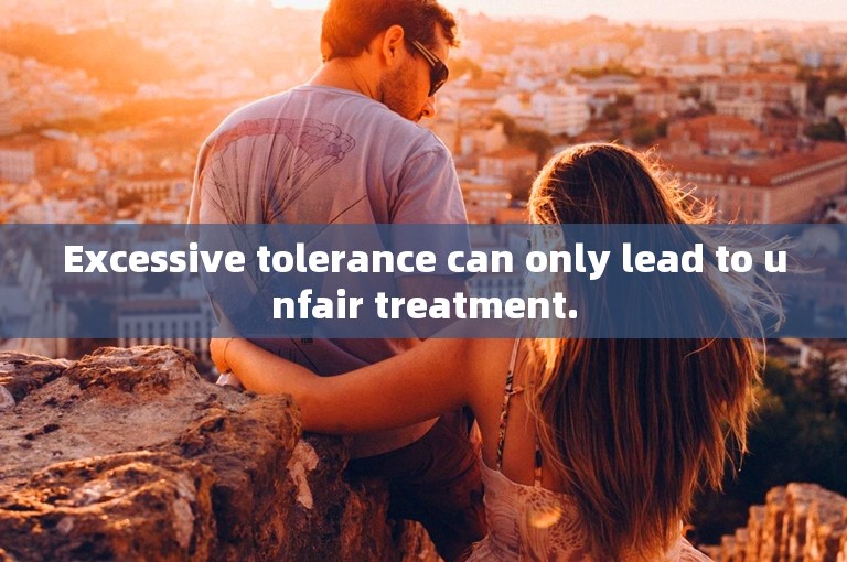 Excessive tolerance can only lead to unfair treatment.