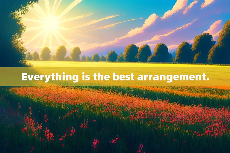 Everything is the best arrangement.