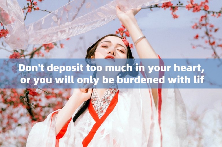 Don't deposit too much in your heart, or you will only be burdened with life.