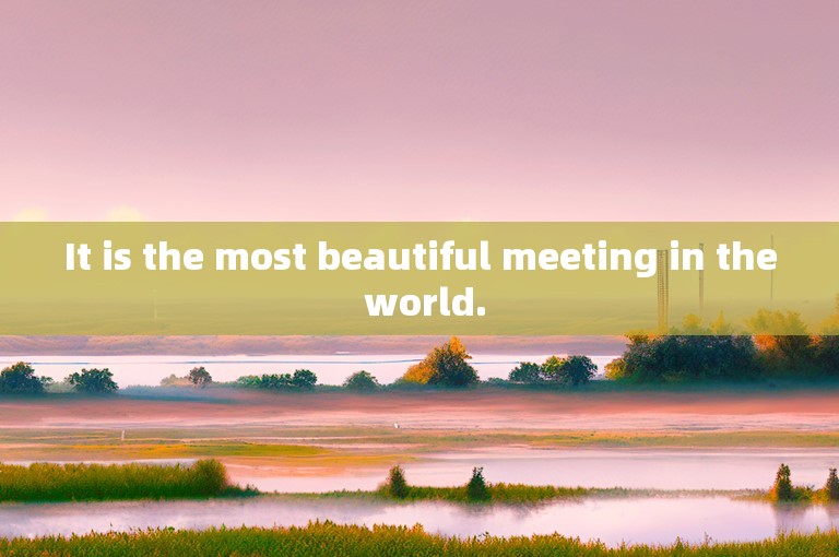 It is the most beautiful meeting in the world.