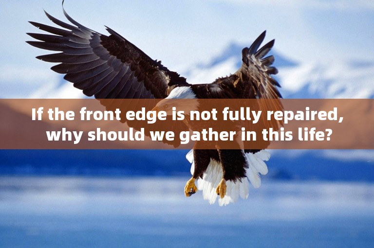 If the front edge is not fully repaired, why should we gather in this life?