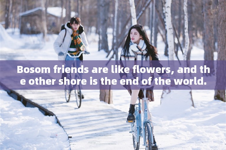 Bosom friends are like flowers, and the other shore is the end of the world.