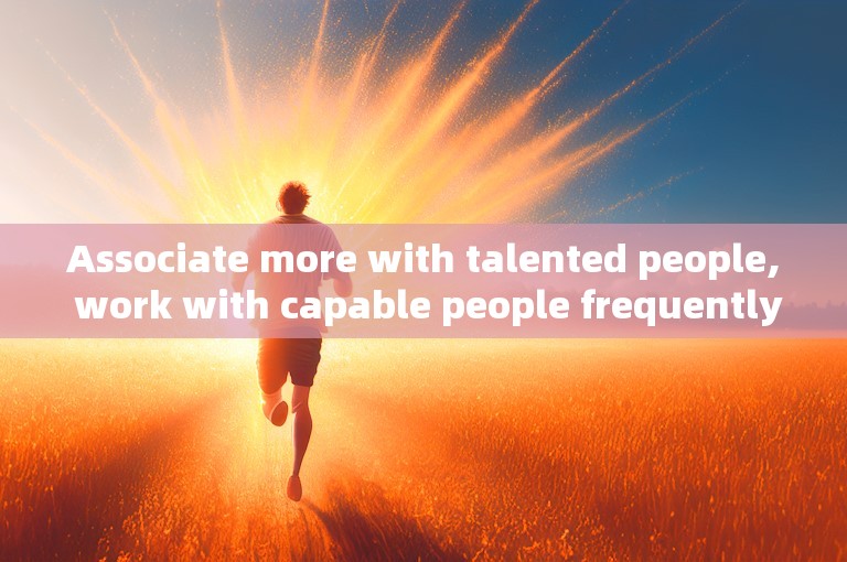 Associate more with talented people, work with capable people frequently, and often get along with lucky people.
