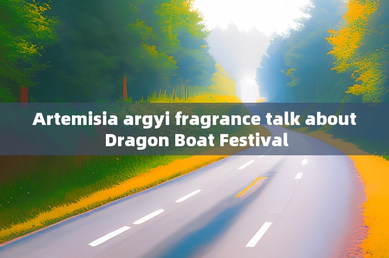 Artemisia argyi fragrance talk about Dragon Boat Festival