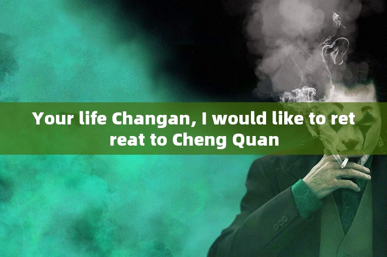 Your life Changan, I would like to retreat to Cheng Quan