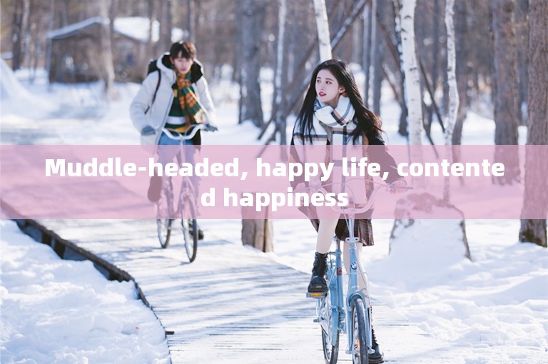 Muddle-headed, happy life, contented happiness
