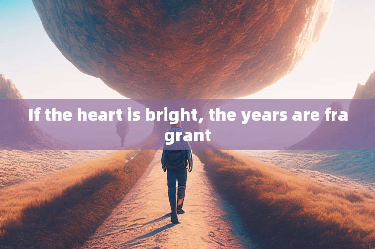 If the heart is bright, the years are fragrant