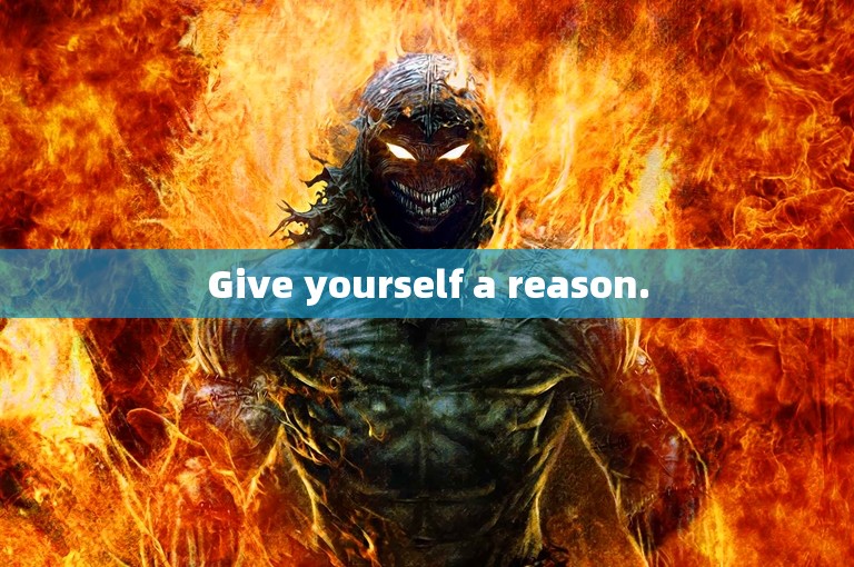 Give yourself a reason.