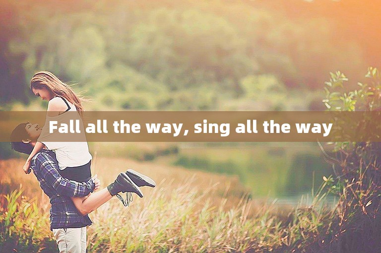 Fall all the way, sing all the way