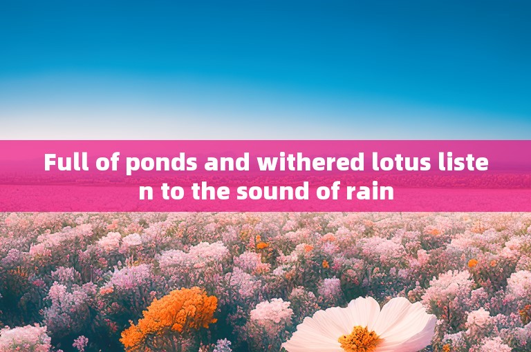 Full of ponds and withered lotus listen to the sound of rain