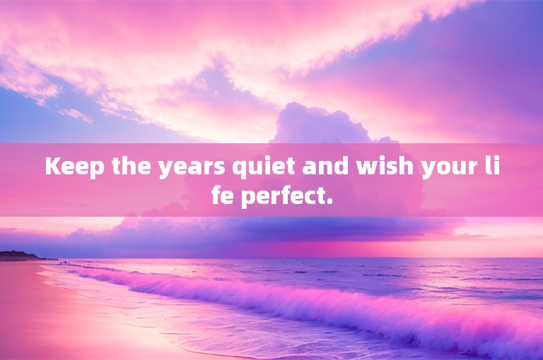 Keep the years quiet and wish your life perfect.