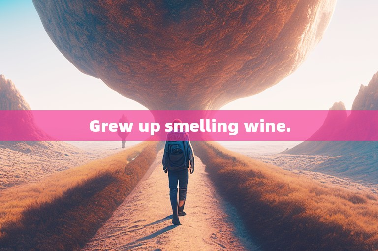 Grew up smelling wine.