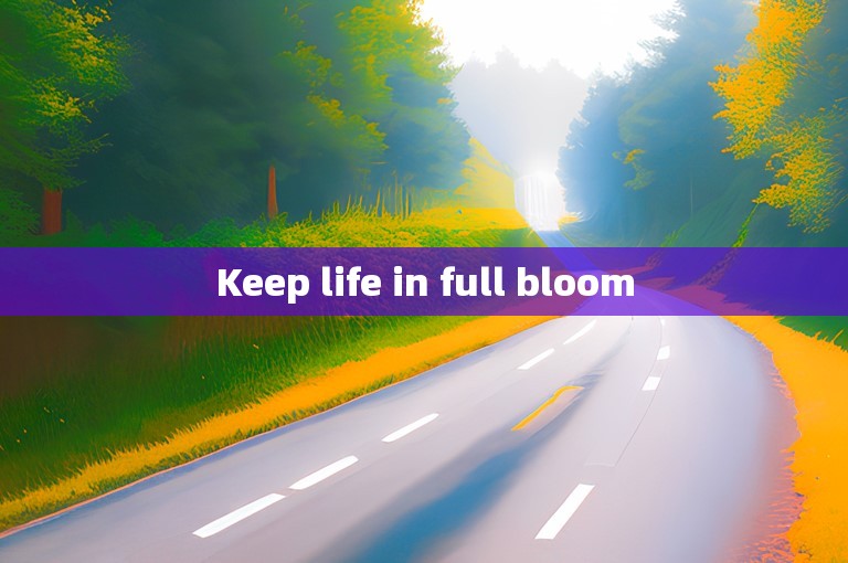 Keep life in full bloom