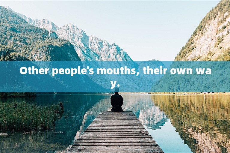 Other people's mouths, their own way.