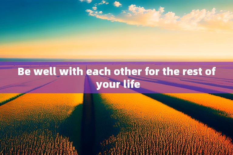 Be well with each other for the rest of your life