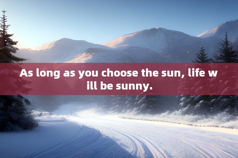 As long as you choose the sun, life will be sunny.
