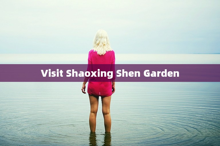 Visit Shaoxing Shen Garden