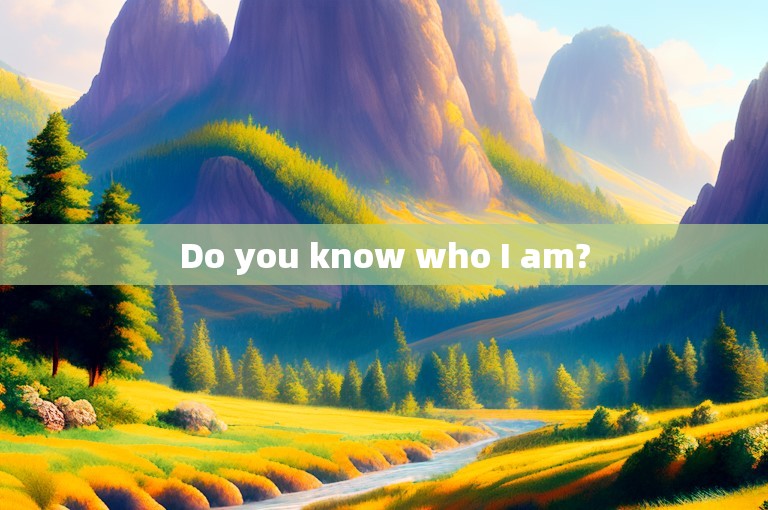 Do you know who I am?