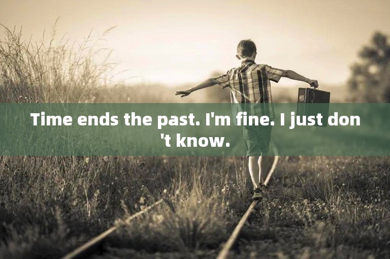 Time ends the past. I'm fine. I just don't know.
