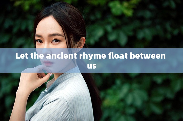 Let the ancient rhyme float between us