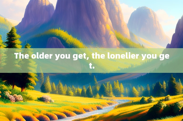 The older you get, the lonelier you get.