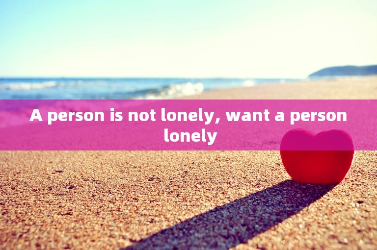 A person is not lonely, want a person lonely